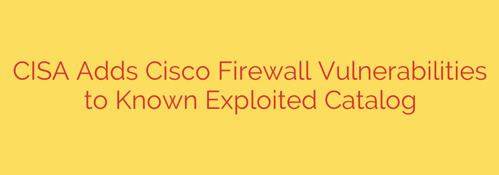 CISA Adds Cisco Firewall Vulnerabilities to Known Exploited Catalog