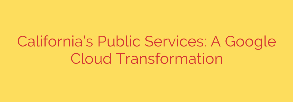 California’s Public Services: A Google Cloud Transformation