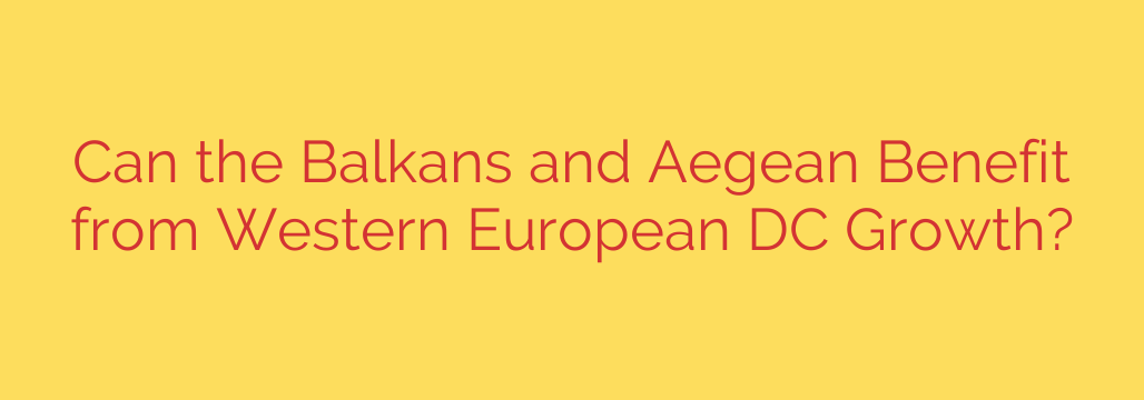 Can the Balkans and Aegean Benefit from Western European DC Growth?