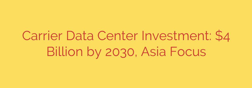 Carrier Data Center Investment: $4 Billion by 2030, Asia Focus