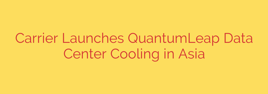 Carrier Launches QuantumLeap Data Center Cooling in Asia