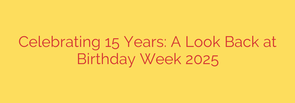 Celebrating 15 Years: A Look Back at Birthday Week 2025