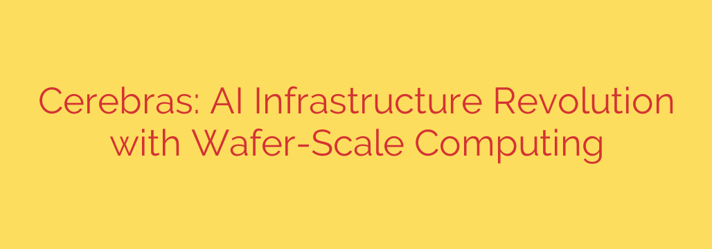 Cerebras: AI Infrastructure Revolution with Wafer-Scale Computing