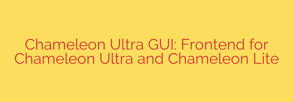 Chameleon Ultra GUI: Frontend for Chameleon Ultra and Chameleon Lite