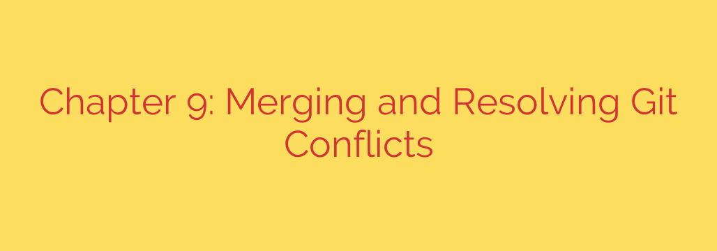 Chapter 9: Merging and Resolving Git Conflicts