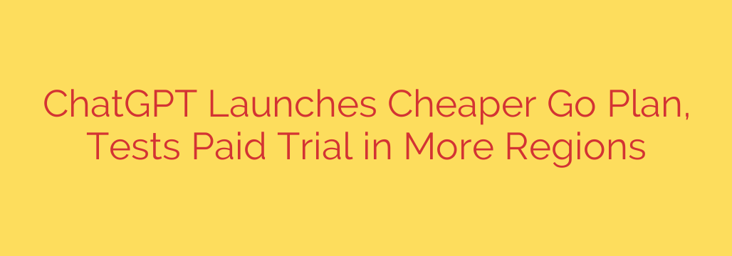 ChatGPT Launches Cheaper Go Plan, Tests Paid Trial in More Regions