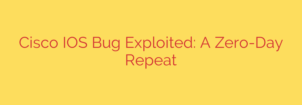 Cisco IOS Bug Exploited: A Zero-Day Repeat