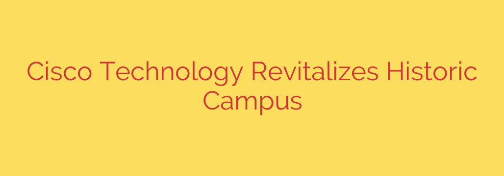 Cisco Technology Revitalizes Historic Campus