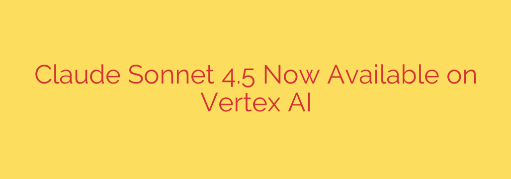 Claude Sonnet 4.5 Now Available on Vertex AI