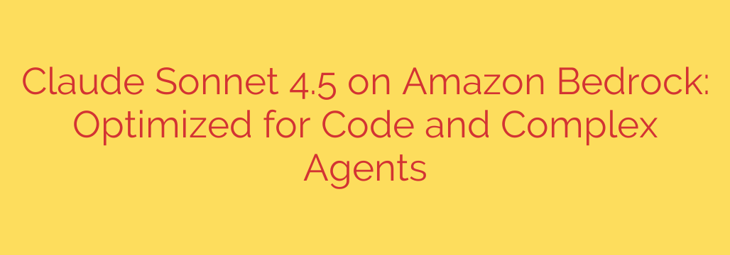 Claude Sonnet 4.5 on Amazon Bedrock: Optimized for Code and Complex Agents