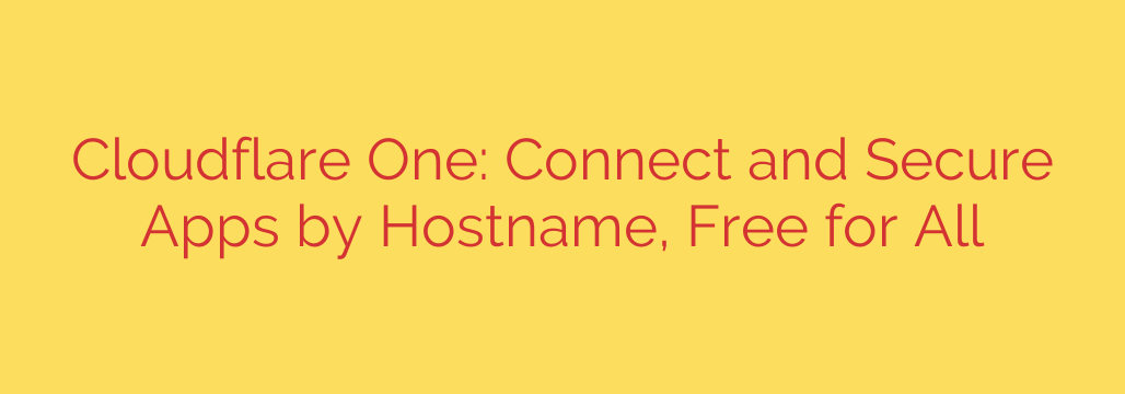 Cloudflare One: Connect and Secure Apps by Hostname, Free for All