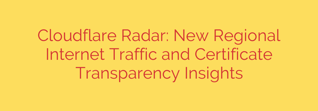 Cloudflare Radar: New Regional Internet Traffic and Certificate Transparency Insights