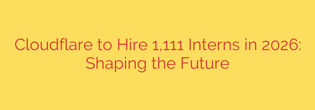Cloudflare to Hire 1,111 Interns in 2026: Shaping the Future