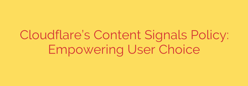 Cloudflare’s Content Signals Policy: Empowering User Choice