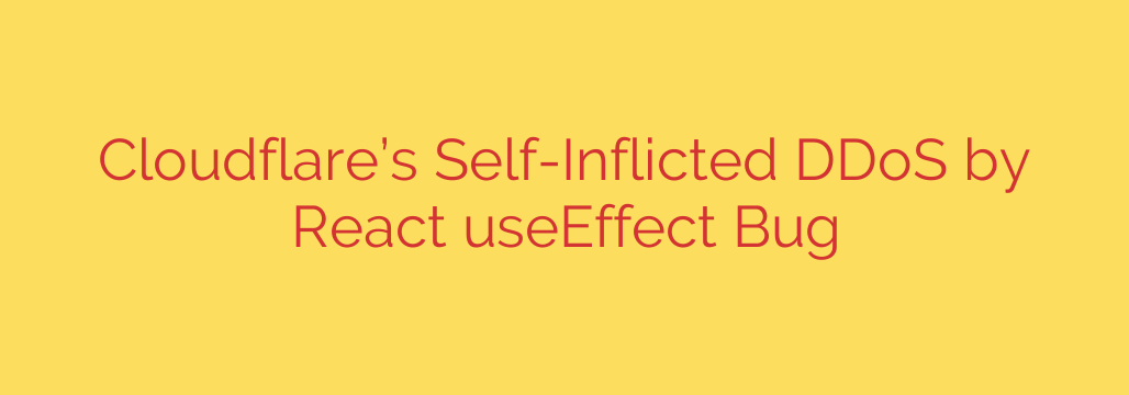 Cloudflare’s Self-Inflicted DDoS by React useEffect Bug