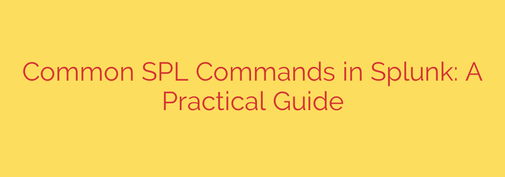 Common SPL Commands in Splunk: A Practical Guide