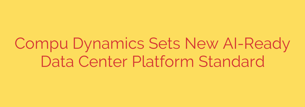 Compu Dynamics Sets New AI-Ready Data Center Platform Standard