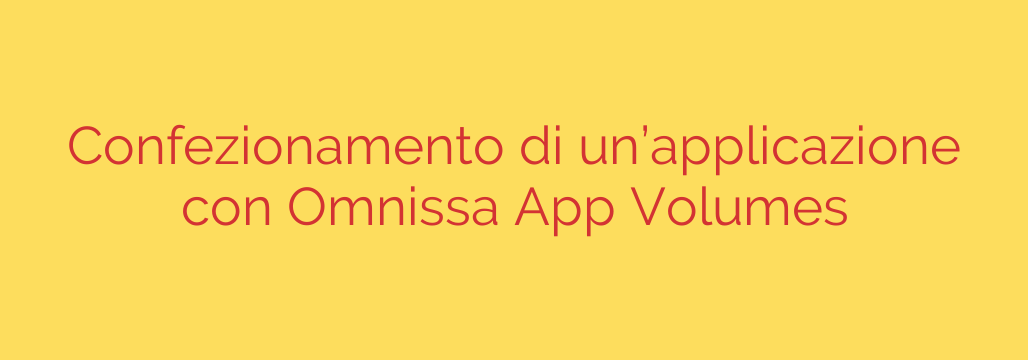 Confezionamento di un’applicazione con Omnissa App Volumes