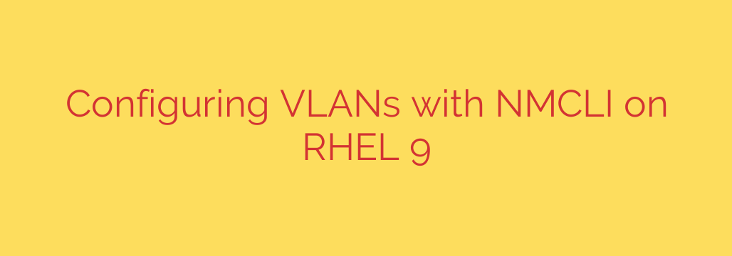 Configuring VLANs with NMCLI on RHEL 9