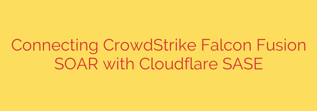 Connecting CrowdStrike Falcon Fusion SOAR with Cloudflare SASE