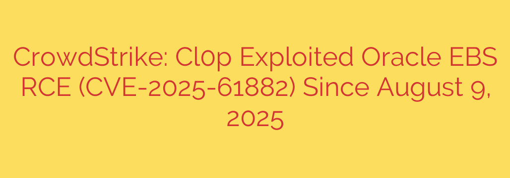CrowdStrike: Cl0p Exploited Oracle EBS RCE (CVE-2025-61882) Since August 9, 2025