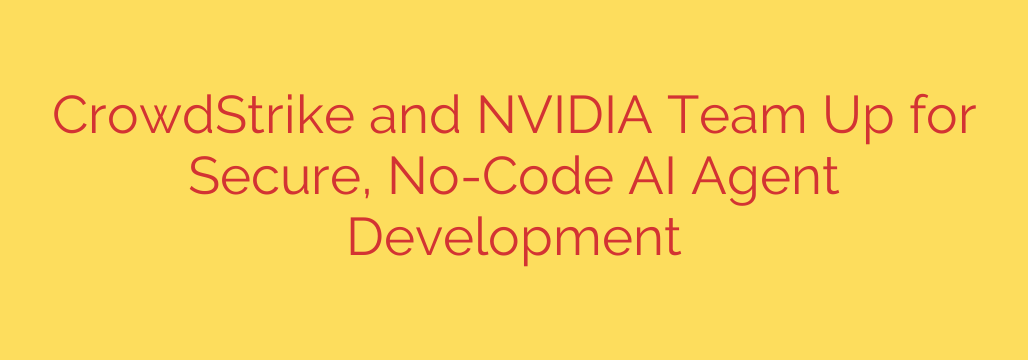 CrowdStrike and NVIDIA Team Up for Secure, No-Code AI Agent Development