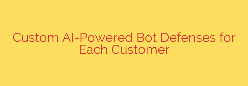 Custom AI-Powered Bot Defenses for Each Customer