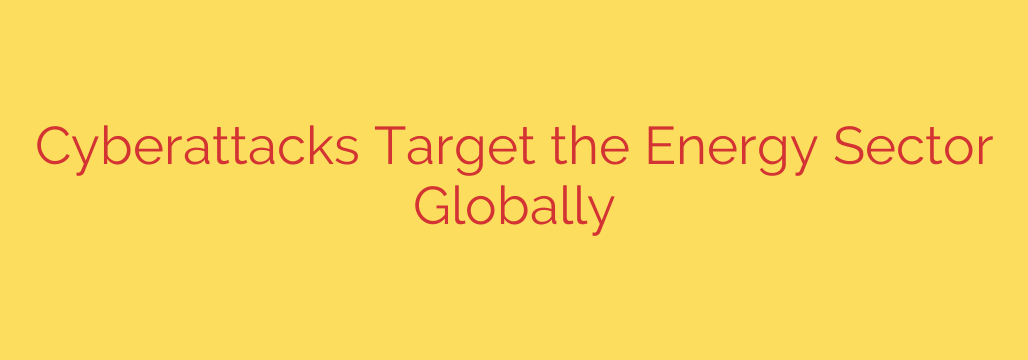 Cyberattacks Target the Energy Sector Globally