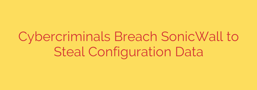 Cybercriminals Breach SonicWall to Steal Configuration Data