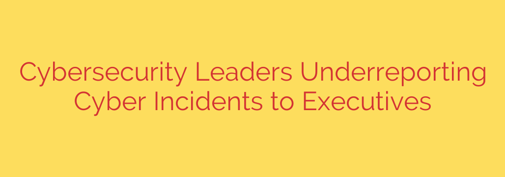 Cybersecurity Leaders Underreporting Cyber Incidents to Executives