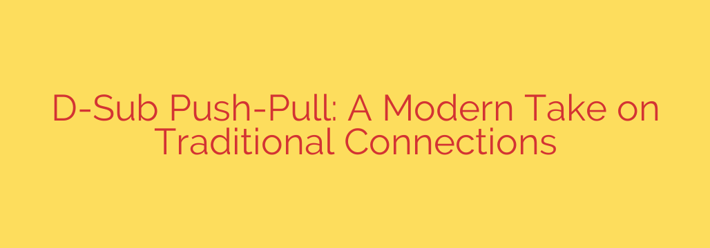D-Sub Push-Pull: A Modern Take on Traditional Connections