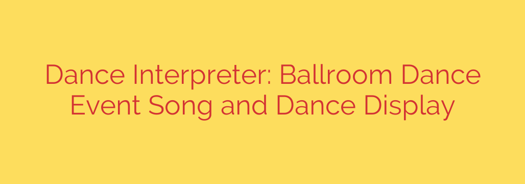 Dance Interpreter: Ballroom Dance Event Song and Dance Display