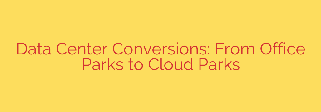 Data Center Conversions: From Office Parks to Cloud Parks