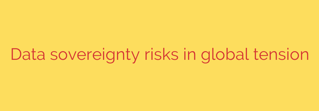 Data sovereignty risks in global tension
