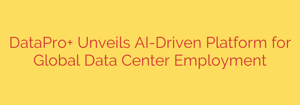 DataPro+ Unveils AI-Driven Platform for Global Data Center Employment