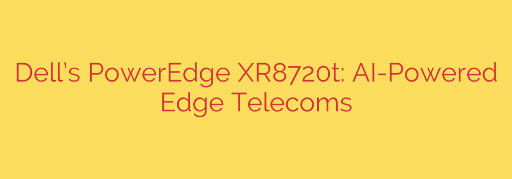 Dell’s PowerEdge XR8720t: AI-Powered Edge Telecoms
