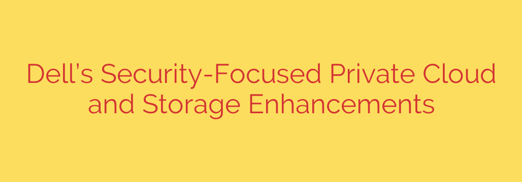 Dell’s Security-Focused Private Cloud and Storage Enhancements