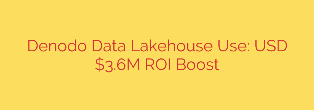 Denodo Data Lakehouse Use: USD $3.6M ROI Boost