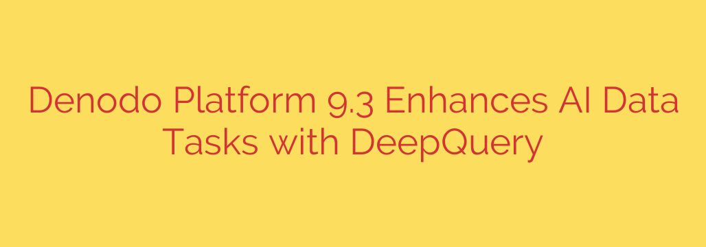 Denodo Platform 9.3 Enhances AI Data Tasks with DeepQuery