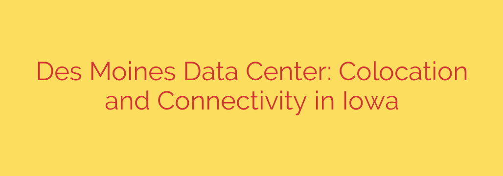 Des Moines Data Center: Colocation and Connectivity in Iowa