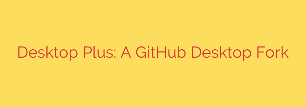 Desktop Plus: A GitHub Desktop Fork