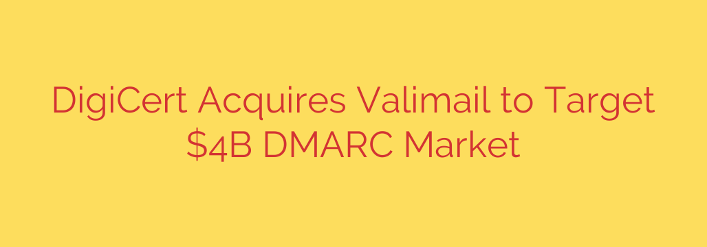 DigiCert Acquires Valimail to Target $4B DMARC Market