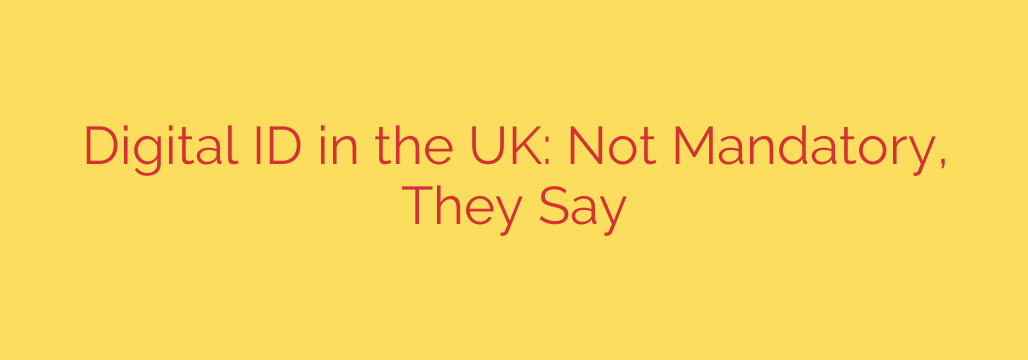 Digital ID in the UK: Not Mandatory, They Say