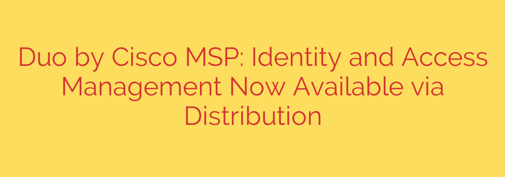 Duo by Cisco MSP: Identity and Access Management Now Available via Distribution