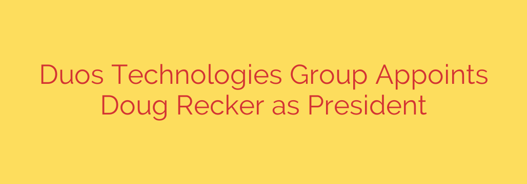 Duos Technologies Group Appoints Doug Recker as President