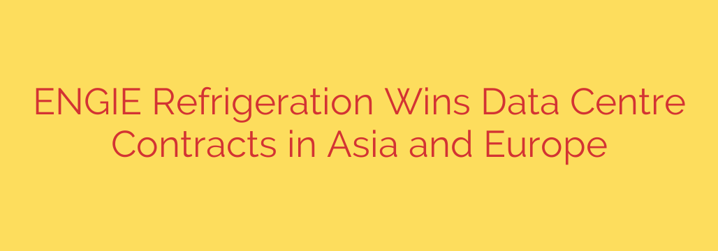 ENGIE Refrigeration Wins Data Centre Contracts in Asia and Europe