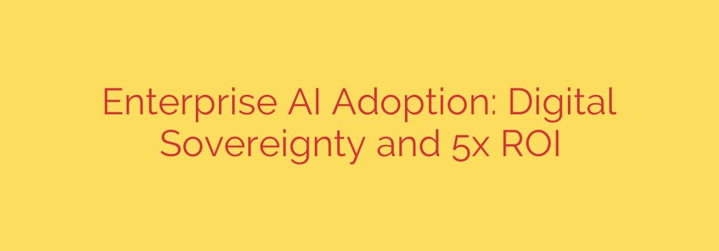 Enterprise AI Adoption: Digital Sovereignty and 5x ROI