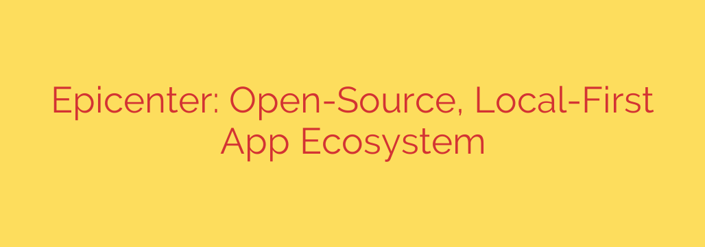 Epicenter: Open-Source, Local-First App Ecosystem