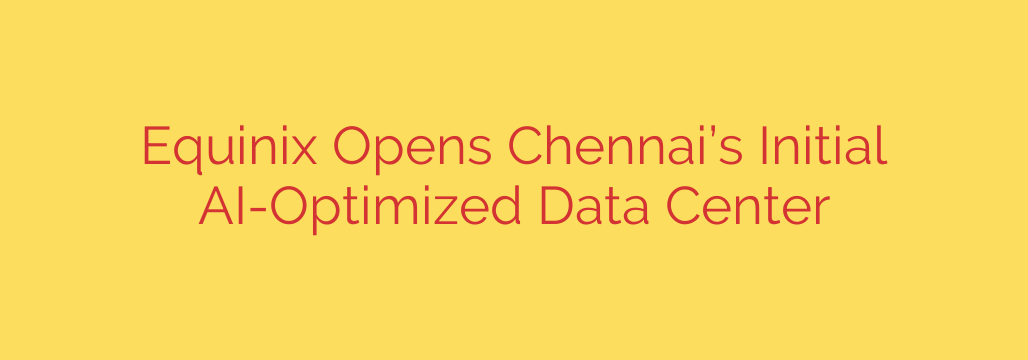 Equinix Opens Chennai’s Initial AI-Optimized Data Center