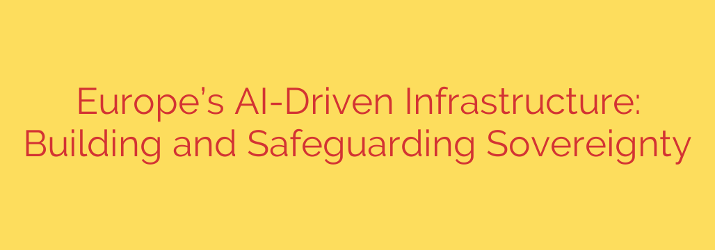 Europe’s AI-Driven Infrastructure: Building and Safeguarding Sovereignty
